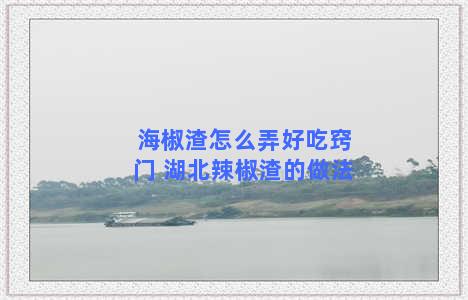 海椒渣怎么弄好吃窍门 湖北辣椒渣的做法